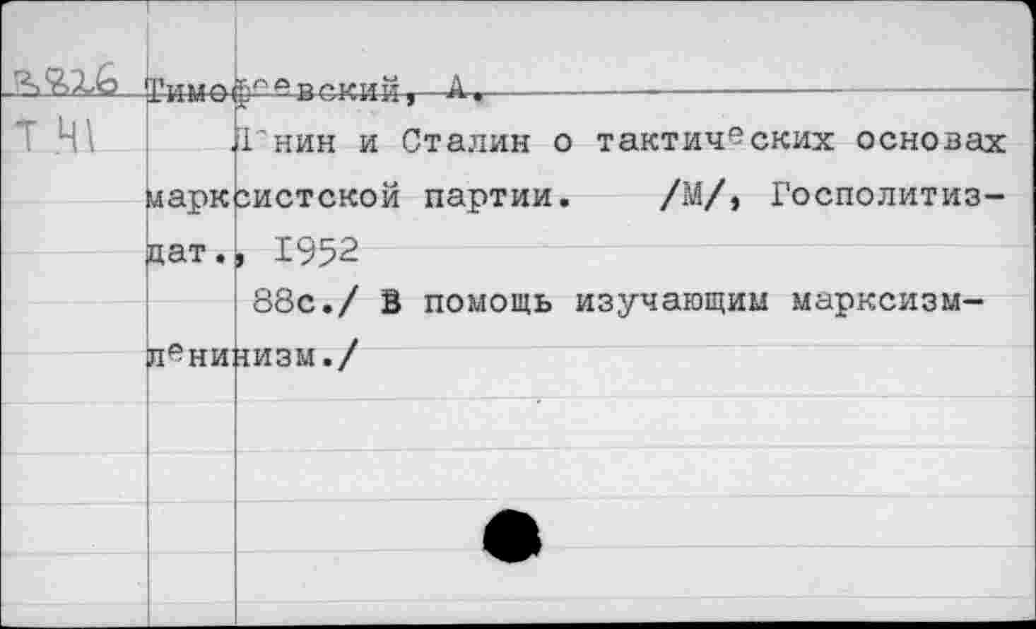 ﻿е вский,—Дщ------------------
.Гнин и Сталин о тактических основах марксистской партии. /М/, Госполитиз-дат., 1952
88с./ В помощь изучающим марксизм-(пенилизм./